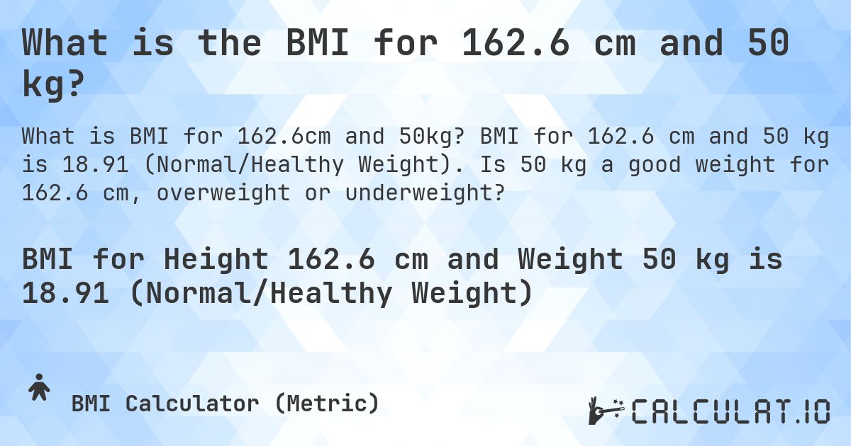 What is the BMI for 162.6 cm and 50 kg?. BMI for 162.6 cm and 50 kg is 18.91 (Normal/Healthy Weight). Is 50 kg a good weight for 162.6 cm, overweight or underweight?
