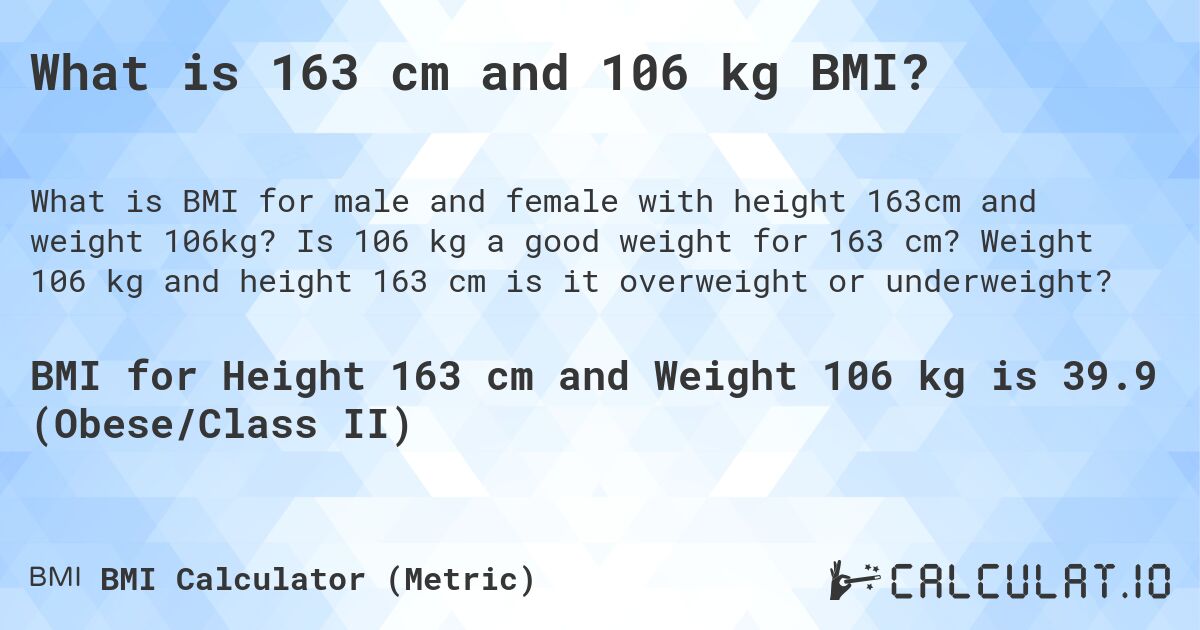 What is 163 cm and 106 kg BMI?. Is 106 kg a good weight for 163 cm? Weight 106 kg and height 163 cm is it overweight or underweight?