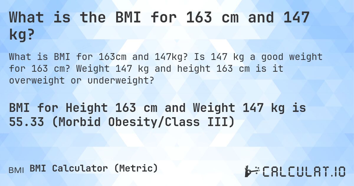 What is the BMI for 163 cm and 147 kg?. Is 147 kg a good weight for 163 cm? Weight 147 kg and height 163 cm is it overweight or underweight?