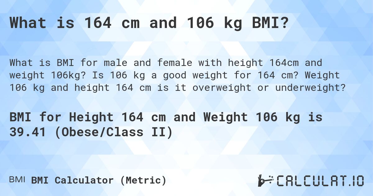 What is 164 cm and 106 kg BMI?. Is 106 kg a good weight for 164 cm? Weight 106 kg and height 164 cm is it overweight or underweight?