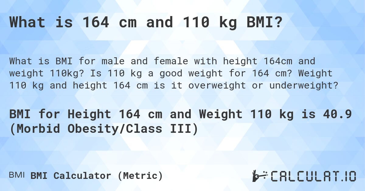 What is 164 cm and 110 kg BMI?. Is 110 kg a good weight for 164 cm? Weight 110 kg and height 164 cm is it overweight or underweight?