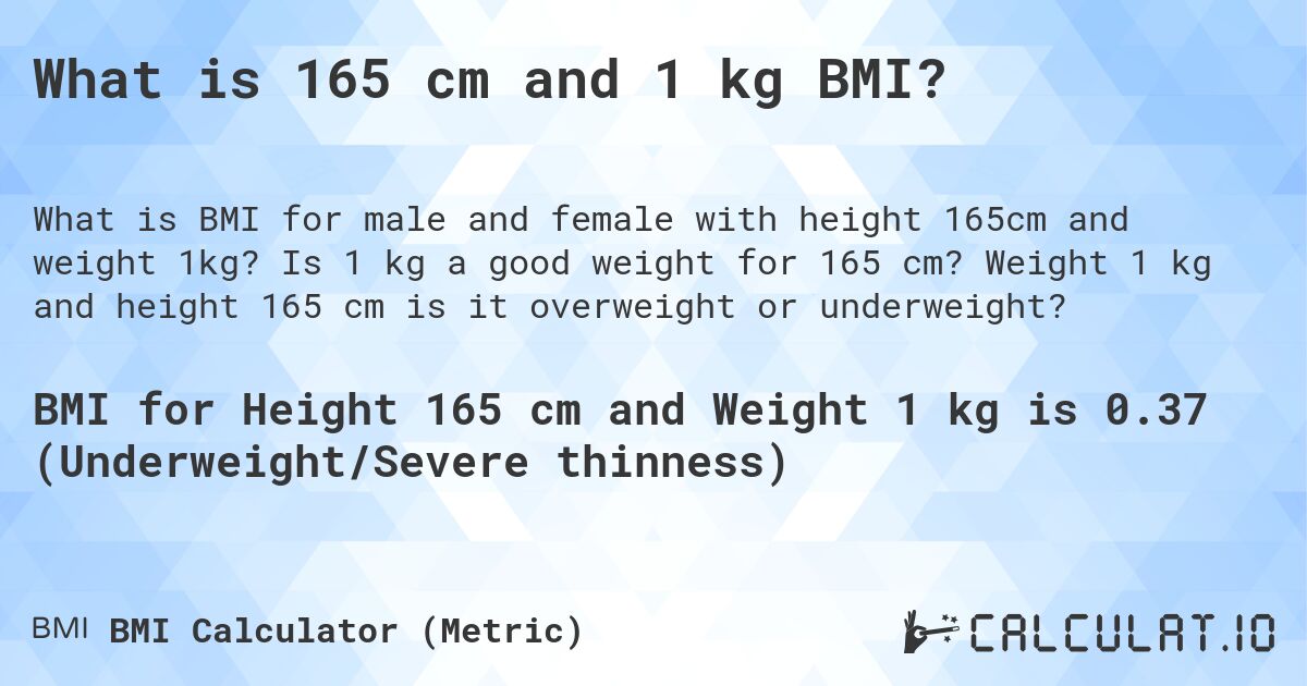 What is 165 cm and 1 kg BMI?. Is 1 kg a good weight for 165 cm? Weight 1 kg and height 165 cm is it overweight or underweight?