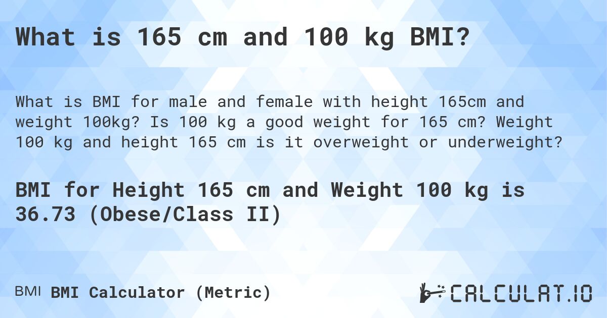 What is 165 cm and 100 kg BMI?. Is 100 kg a good weight for 165 cm? Weight 100 kg and height 165 cm is it overweight or underweight?