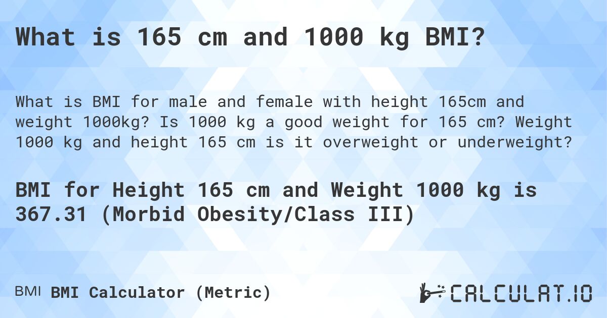 What is 165 cm and 1000 kg BMI?. Is 1000 kg a good weight for 165 cm? Weight 1000 kg and height 165 cm is it overweight or underweight?