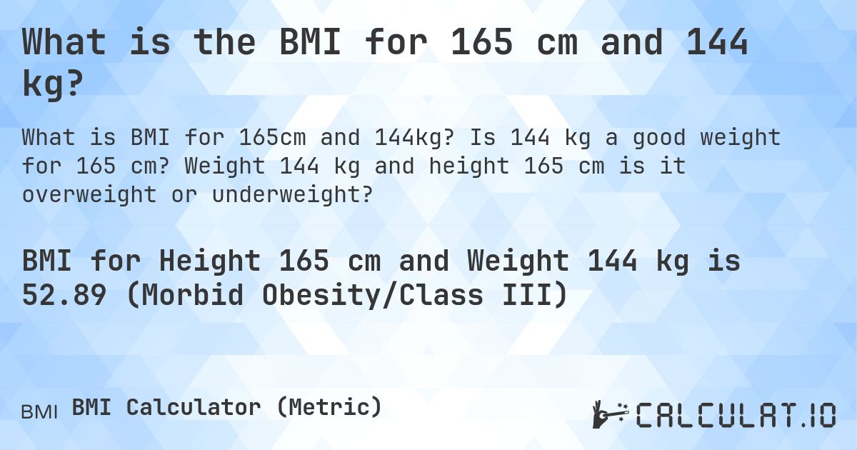 What is the BMI for 165 cm and 144 kg?. Is 144 kg a good weight for 165 cm? Weight 144 kg and height 165 cm is it overweight or underweight?