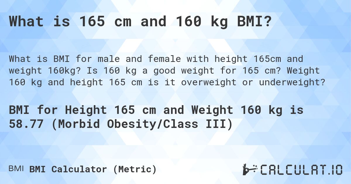 What is 165 cm and 160 kg BMI?. Is 160 kg a good weight for 165 cm? Weight 160 kg and height 165 cm is it overweight or underweight?