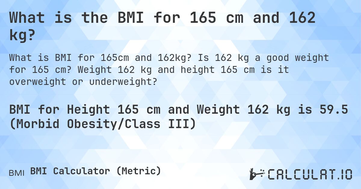 What is the BMI for 165 cm and 162 kg?. Is 162 kg a good weight for 165 cm? Weight 162 kg and height 165 cm is it overweight or underweight?