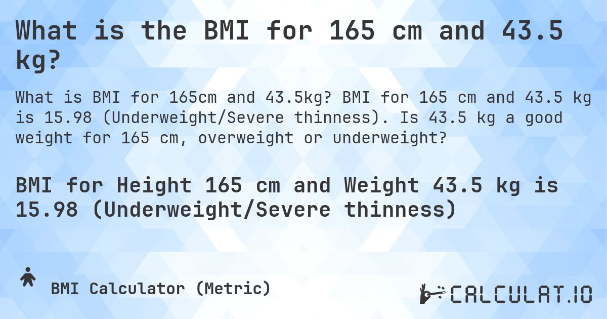What is the BMI for 165 cm and 43.5 kg?. BMI for 165 cm and 43.5 kg is 15.98 (Underweight/Severe thinness). Is 43.5 kg a good weight for 165 cm, overweight or underweight?
