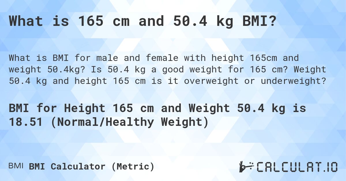 What is 165 cm and 50.4 kg BMI?. Is 50.4 kg a good weight for 165 cm? Weight 50.4 kg and height 165 cm is it overweight or underweight?