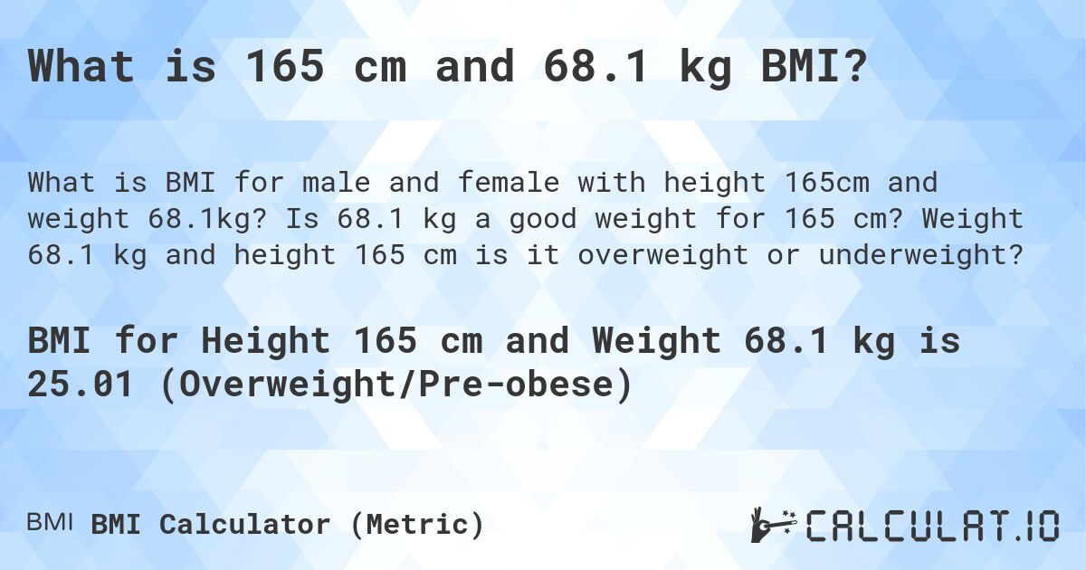 What is 165 cm and 68.1 kg BMI?. Is 68.1 kg a good weight for 165 cm? Weight 68.1 kg and height 165 cm is it overweight or underweight?