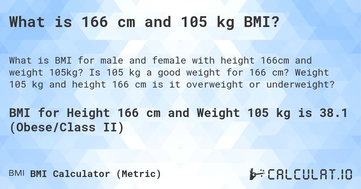 What is 166 cm and 105 kg BMI?. Is 105 kg a good weight for 166 cm? Weight 105 kg and height 166 cm is it overweight or underweight?