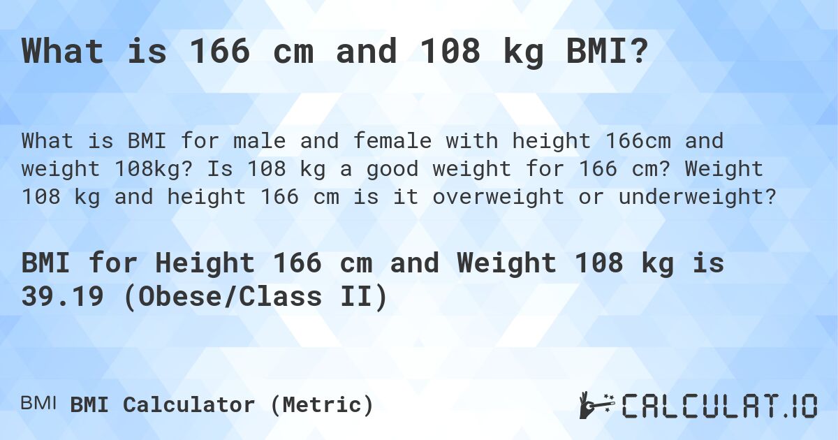What is 166 cm and 108 kg BMI?. Is 108 kg a good weight for 166 cm? Weight 108 kg and height 166 cm is it overweight or underweight?