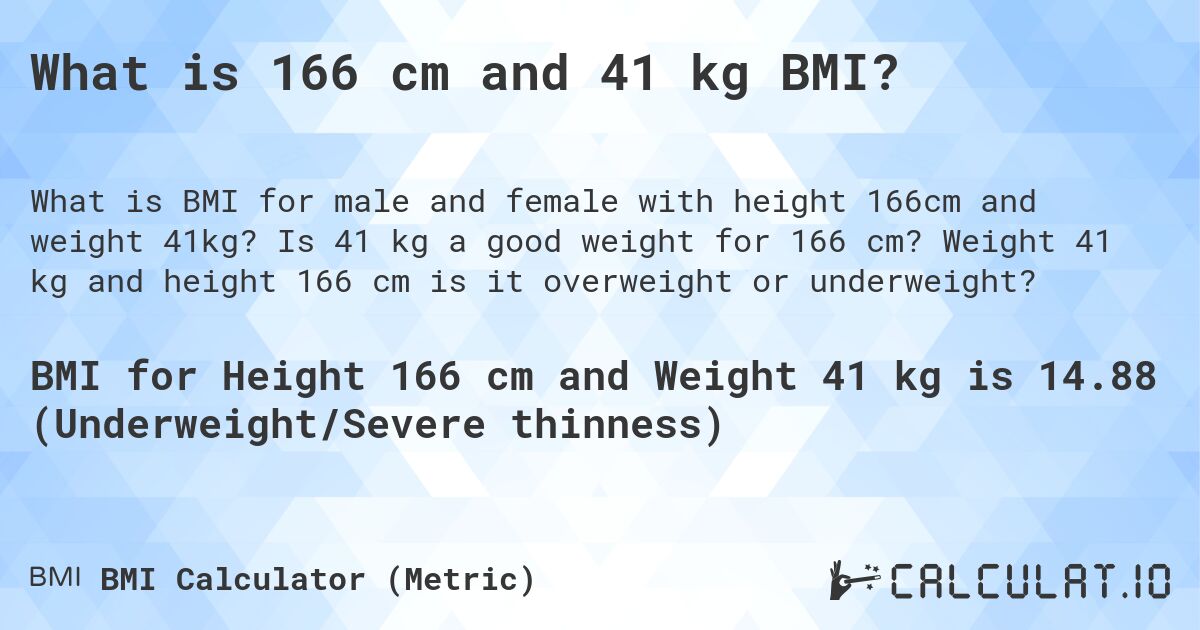 What is 166 cm and 41 kg BMI?. Is 41 kg a good weight for 166 cm? Weight 41 kg and height 166 cm is it overweight or underweight?