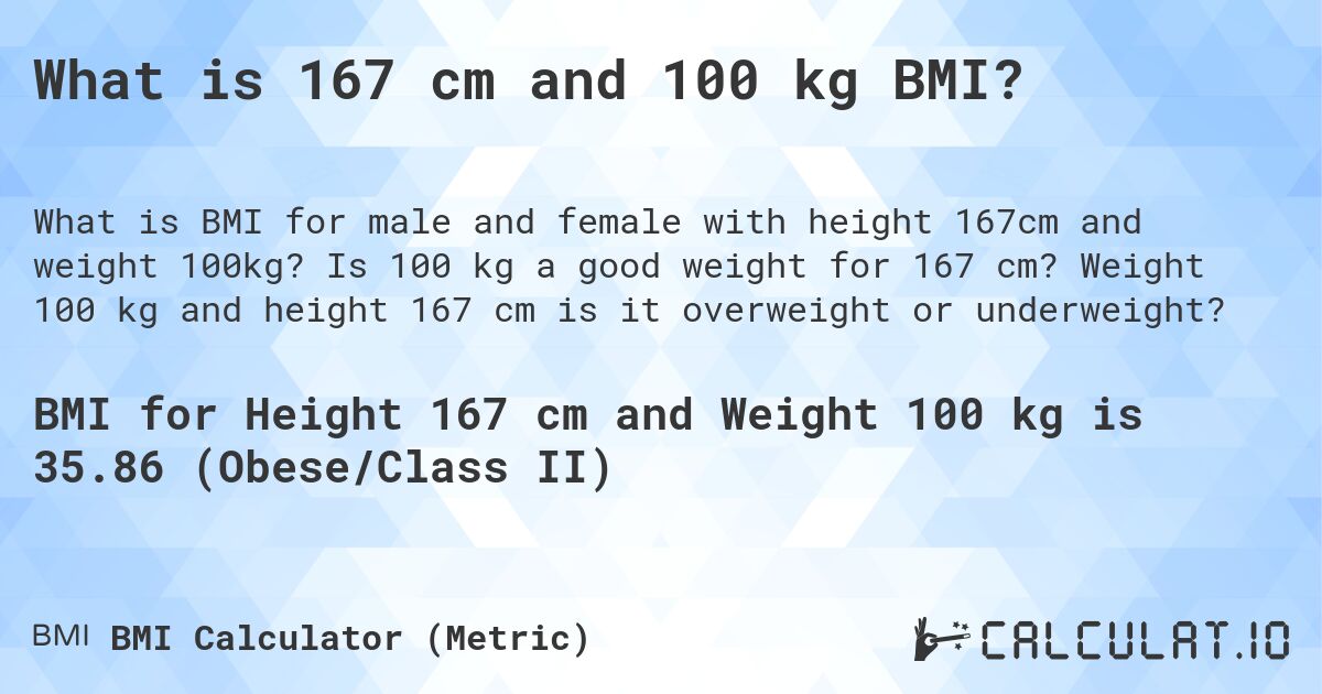 What is 167 cm and 100 kg BMI?. Is 100 kg a good weight for 167 cm? Weight 100 kg and height 167 cm is it overweight or underweight?