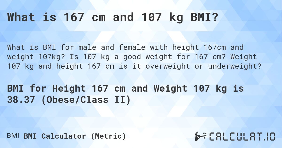 What is 167 cm and 107 kg BMI?. Is 107 kg a good weight for 167 cm? Weight 107 kg and height 167 cm is it overweight or underweight?