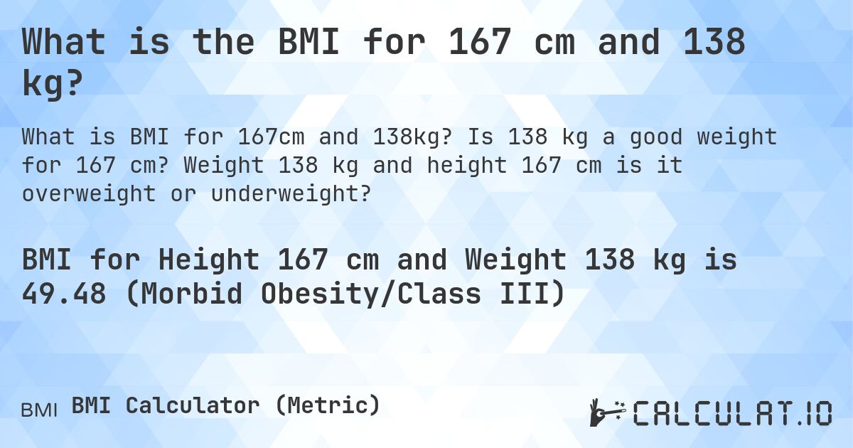 What is the BMI for 167 cm and 138 kg?. Is 138 kg a good weight for 167 cm? Weight 138 kg and height 167 cm is it overweight or underweight?