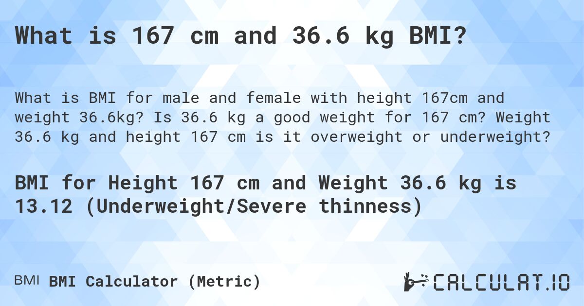 What is 167 cm and 36.6 kg BMI?. Is 36.6 kg a good weight for 167 cm? Weight 36.6 kg and height 167 cm is it overweight or underweight?