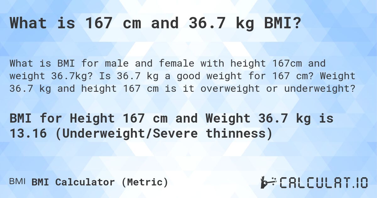 What is 167 cm and 36.7 kg BMI?. Is 36.7 kg a good weight for 167 cm? Weight 36.7 kg and height 167 cm is it overweight or underweight?