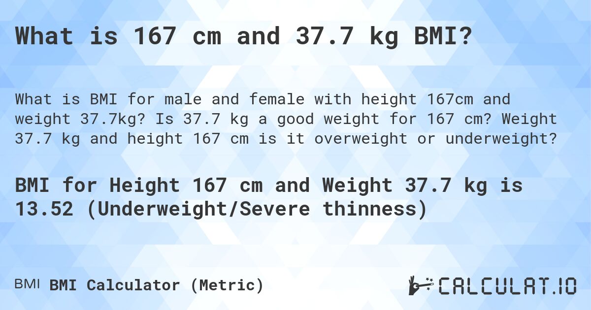 What is 167 cm and 37.7 kg BMI?. Is 37.7 kg a good weight for 167 cm? Weight 37.7 kg and height 167 cm is it overweight or underweight?