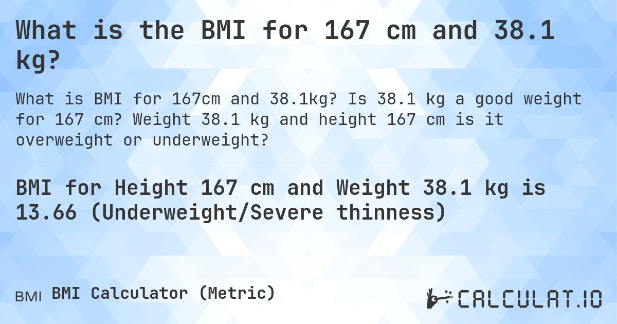 What is the BMI for 167 cm and 38.1 kg?. Is 38.1 kg a good weight for 167 cm? Weight 38.1 kg and height 167 cm is it overweight or underweight?