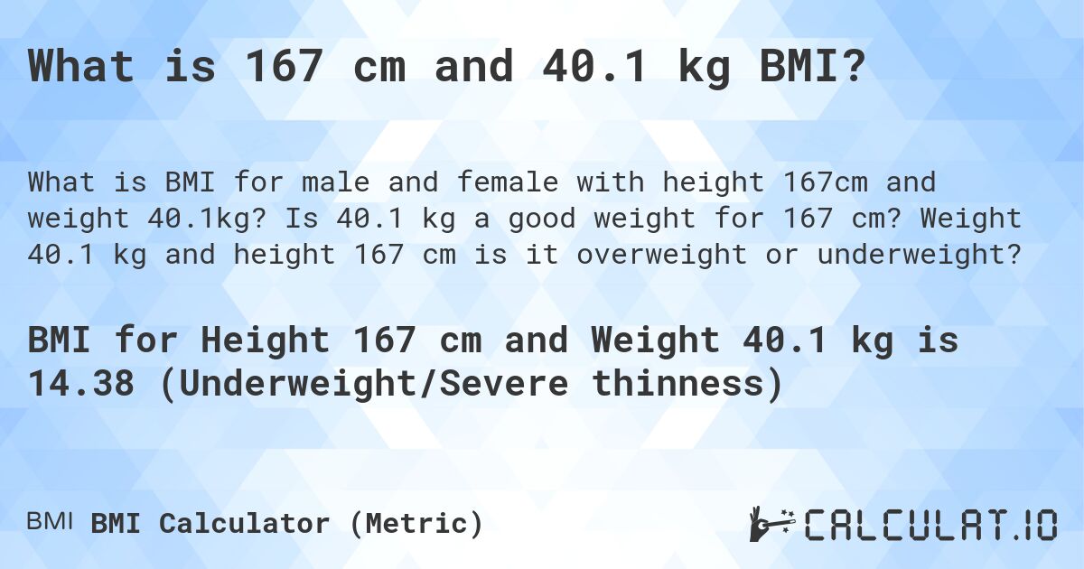 What is 167 cm and 40.1 kg BMI?. Is 40.1 kg a good weight for 167 cm? Weight 40.1 kg and height 167 cm is it overweight or underweight?