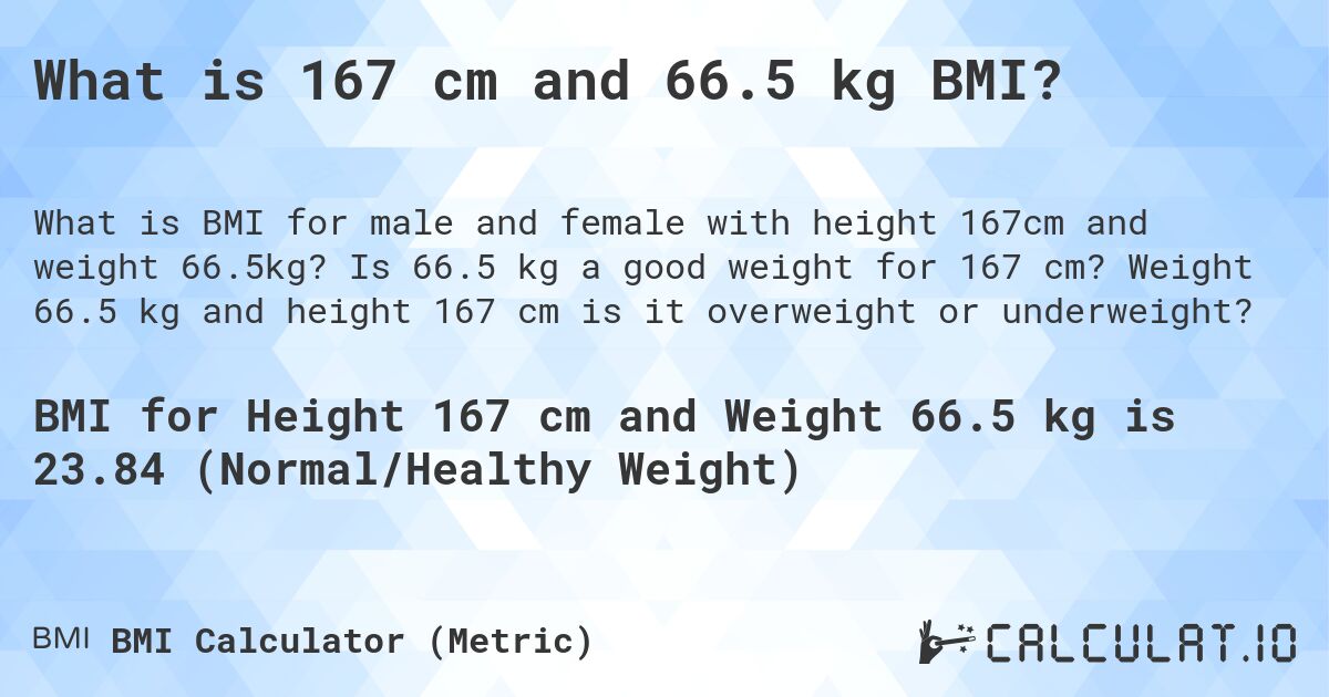 What is 167 cm and 66.5 kg BMI?. Is 66.5 kg a good weight for 167 cm? Weight 66.5 kg and height 167 cm is it overweight or underweight?