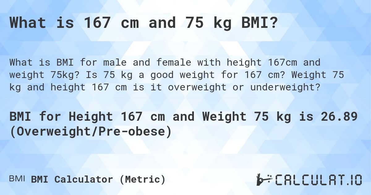 What is 167 cm and 75 kg BMI?. Is 75 kg a good weight for 167 cm? Weight 75 kg and height 167 cm is it overweight or underweight?