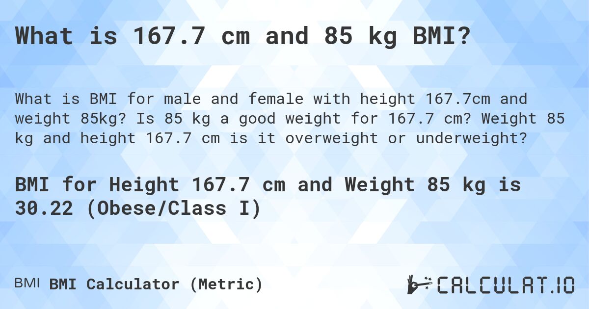 What is 167.7 cm and 85 kg BMI?. Is 85 kg a good weight for 167.7 cm? Weight 85 kg and height 167.7 cm is it overweight or underweight?
