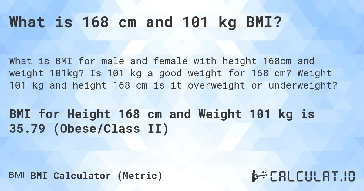 What is 168 cm and 101 kg BMI?. Is 101 kg a good weight for 168 cm? Weight 101 kg and height 168 cm is it overweight or underweight?