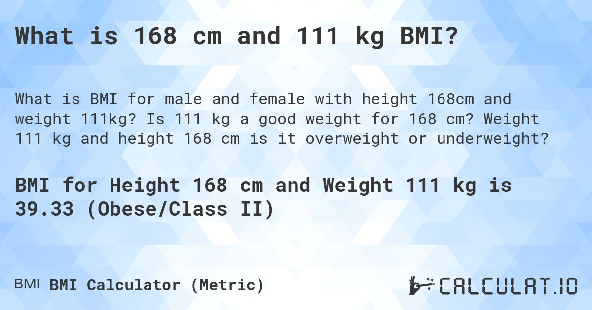 What is 168 cm and 111 kg BMI?. Is 111 kg a good weight for 168 cm? Weight 111 kg and height 168 cm is it overweight or underweight?