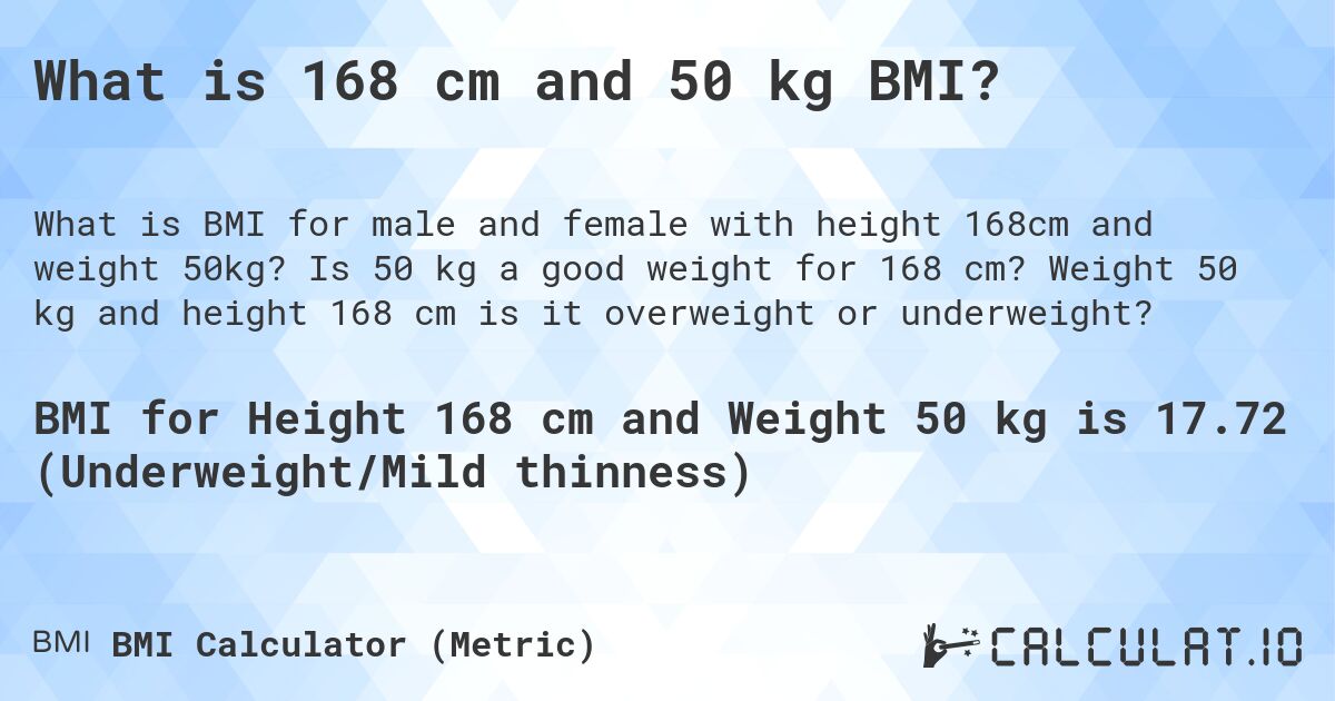 What is 168 cm and 50 kg BMI?. Is 50 kg a good weight for 168 cm? Weight 50 kg and height 168 cm is it overweight or underweight?
