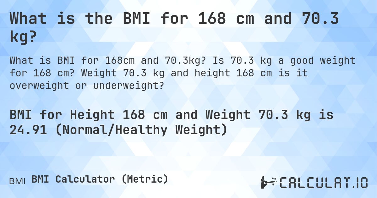 What is the BMI for 168 cm and 70.3 kg?. Is 70.3 kg a good weight for 168 cm? Weight 70.3 kg and height 168 cm is it overweight or underweight?