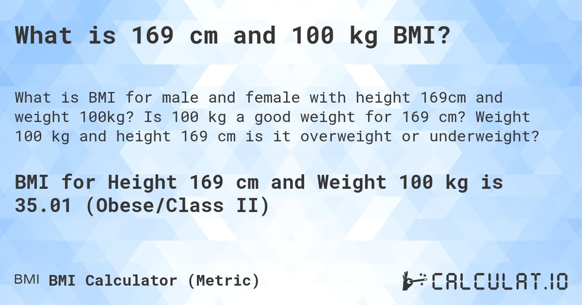 What is 169 cm and 100 kg BMI?. Is 100 kg a good weight for 169 cm? Weight 100 kg and height 169 cm is it overweight or underweight?