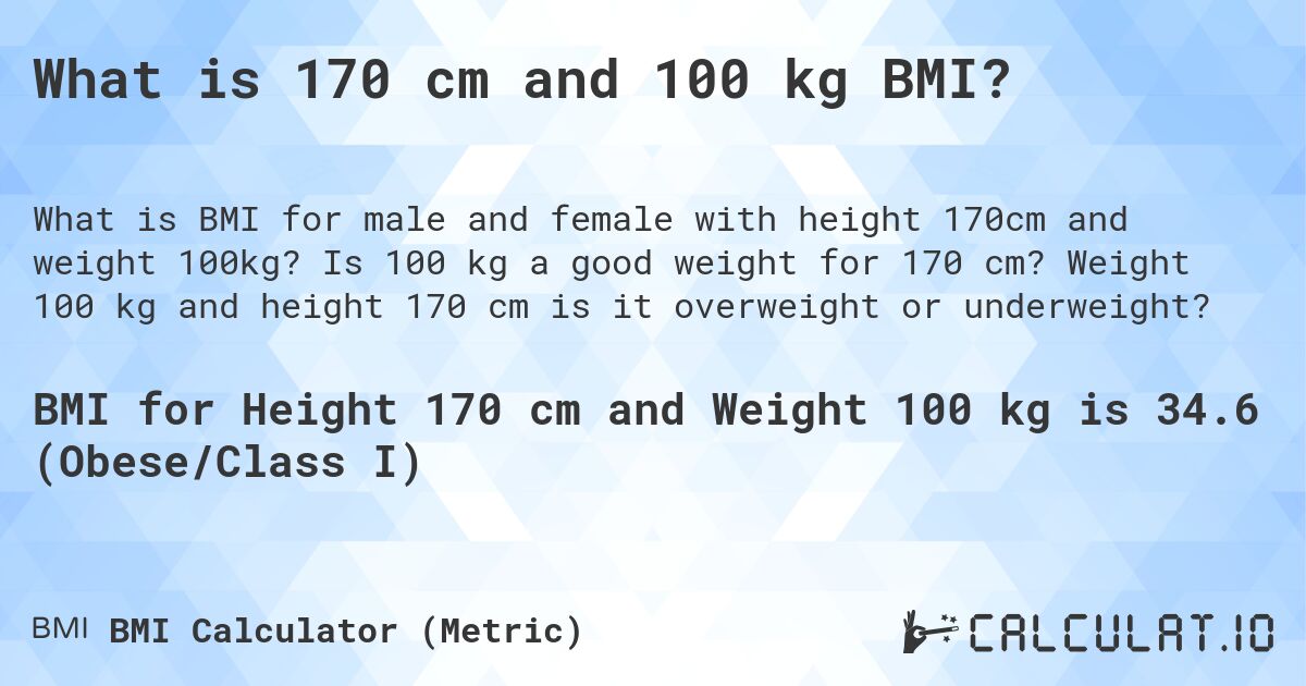 What is 170 cm and 100 kg BMI?. Is 100 kg a good weight for 170 cm? Weight 100 kg and height 170 cm is it overweight or underweight?
