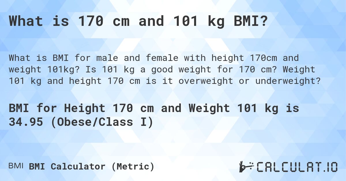 What is 170 cm and 101 kg BMI?. Is 101 kg a good weight for 170 cm? Weight 101 kg and height 170 cm is it overweight or underweight?