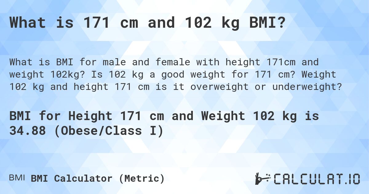 What is 171 cm and 102 kg BMI?. Is 102 kg a good weight for 171 cm? Weight 102 kg and height 171 cm is it overweight or underweight?