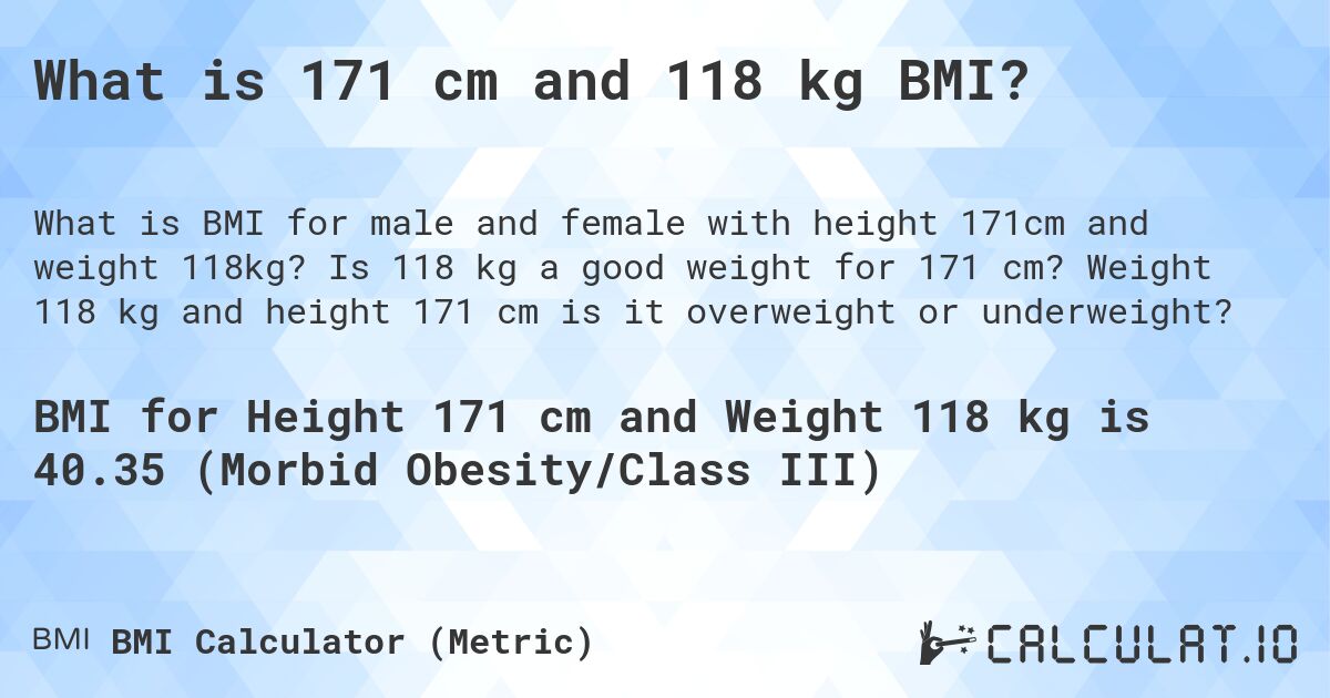 What is 171 cm and 118 kg BMI?. Is 118 kg a good weight for 171 cm? Weight 118 kg and height 171 cm is it overweight or underweight?