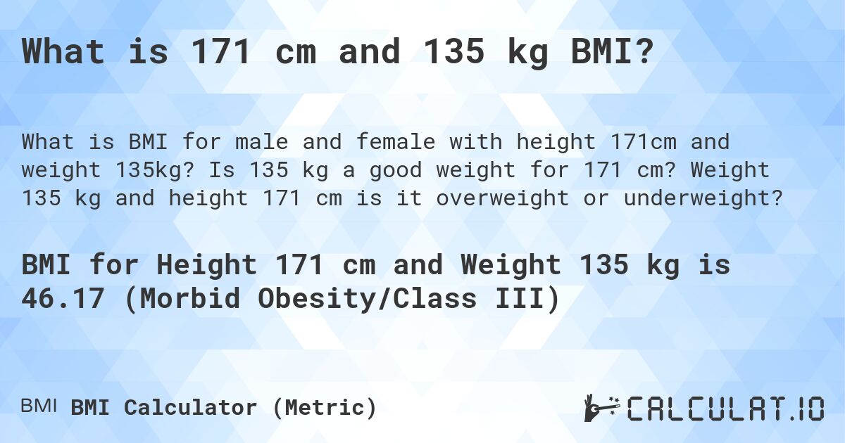 What is 171 cm and 135 kg BMI?. Is 135 kg a good weight for 171 cm? Weight 135 kg and height 171 cm is it overweight or underweight?