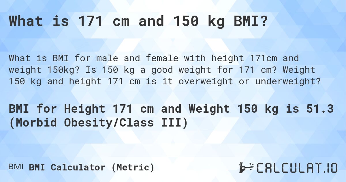 What is 171 cm and 150 kg BMI?. Is 150 kg a good weight for 171 cm? Weight 150 kg and height 171 cm is it overweight or underweight?