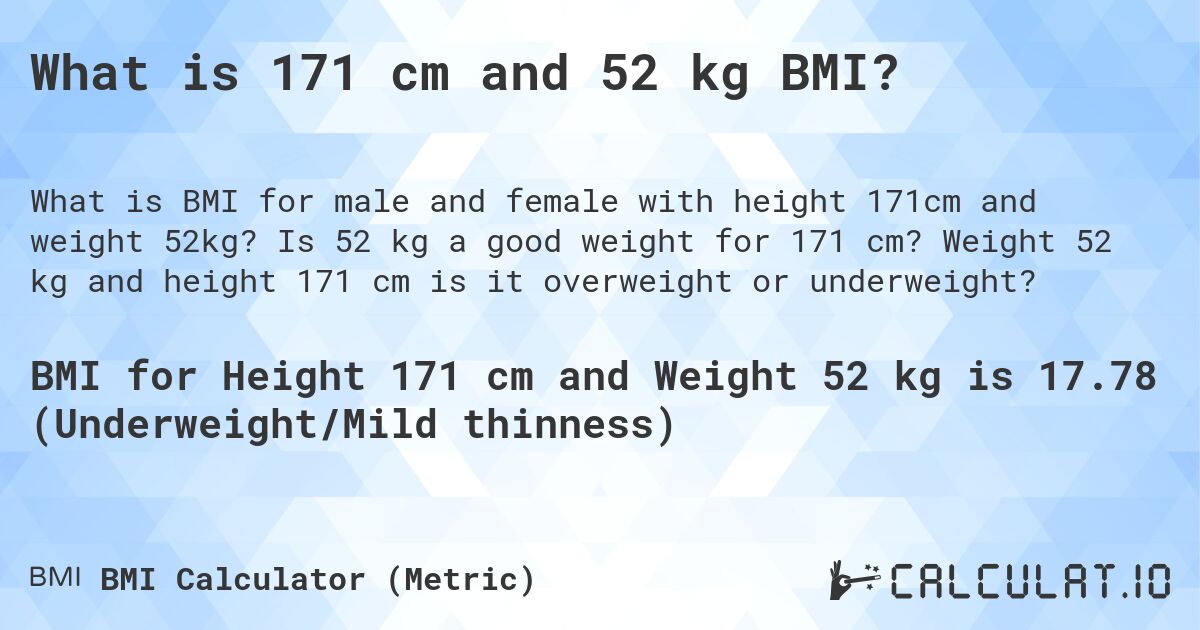 What is 171 cm and 52 kg BMI?. Is 52 kg a good weight for 171 cm? Weight 52 kg and height 171 cm is it overweight or underweight?