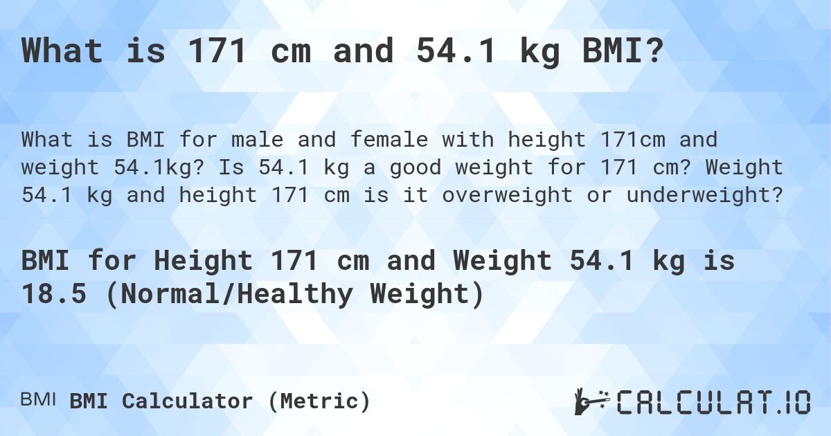 What is 171 cm and 54.1 kg BMI?. Is 54.1 kg a good weight for 171 cm? Weight 54.1 kg and height 171 cm is it overweight or underweight?