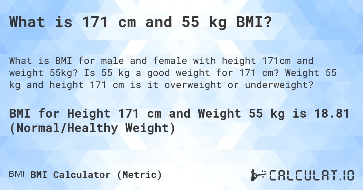 What is 171 cm and 55 kg BMI?. Is 55 kg a good weight for 171 cm? Weight 55 kg and height 171 cm is it overweight or underweight?