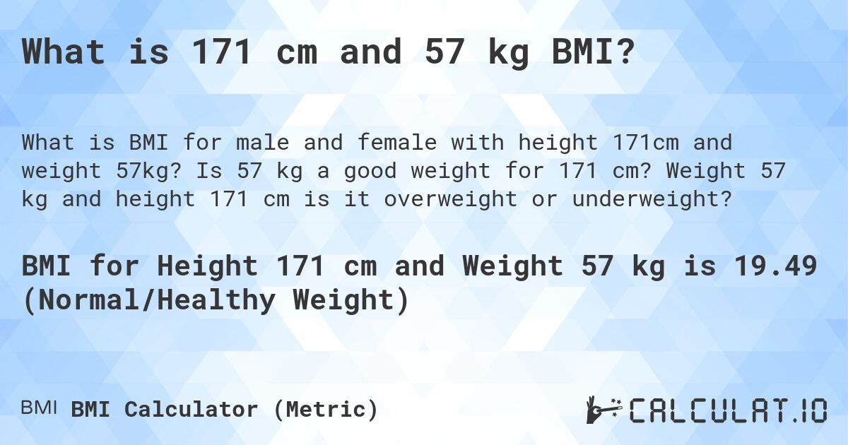 What is 171 cm and 57 kg BMI?. Is 57 kg a good weight for 171 cm? Weight 57 kg and height 171 cm is it overweight or underweight?