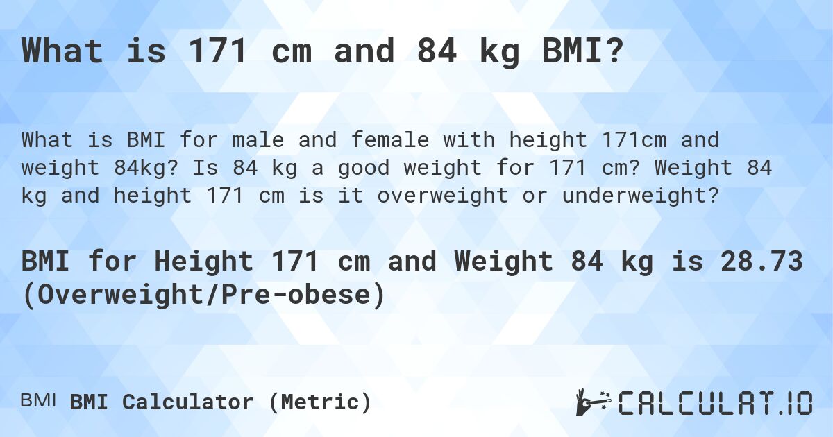 What is 171 cm and 84 kg BMI?. Is 84 kg a good weight for 171 cm? Weight 84 kg and height 171 cm is it overweight or underweight?