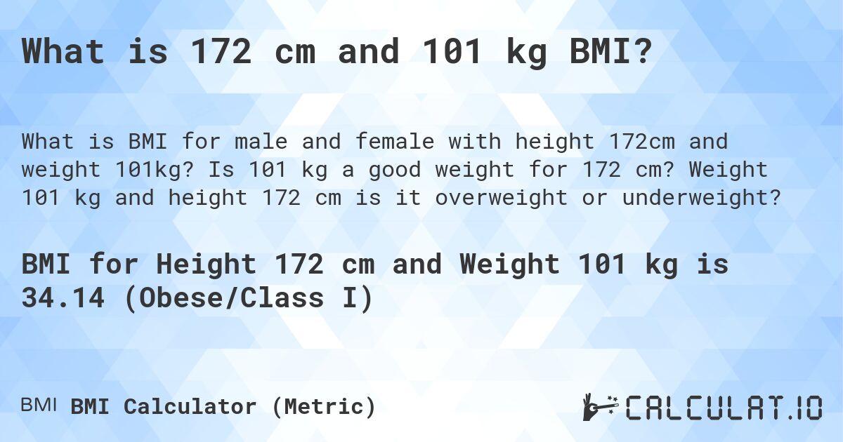 What is 172 cm and 101 kg BMI?. Is 101 kg a good weight for 172 cm? Weight 101 kg and height 172 cm is it overweight or underweight?