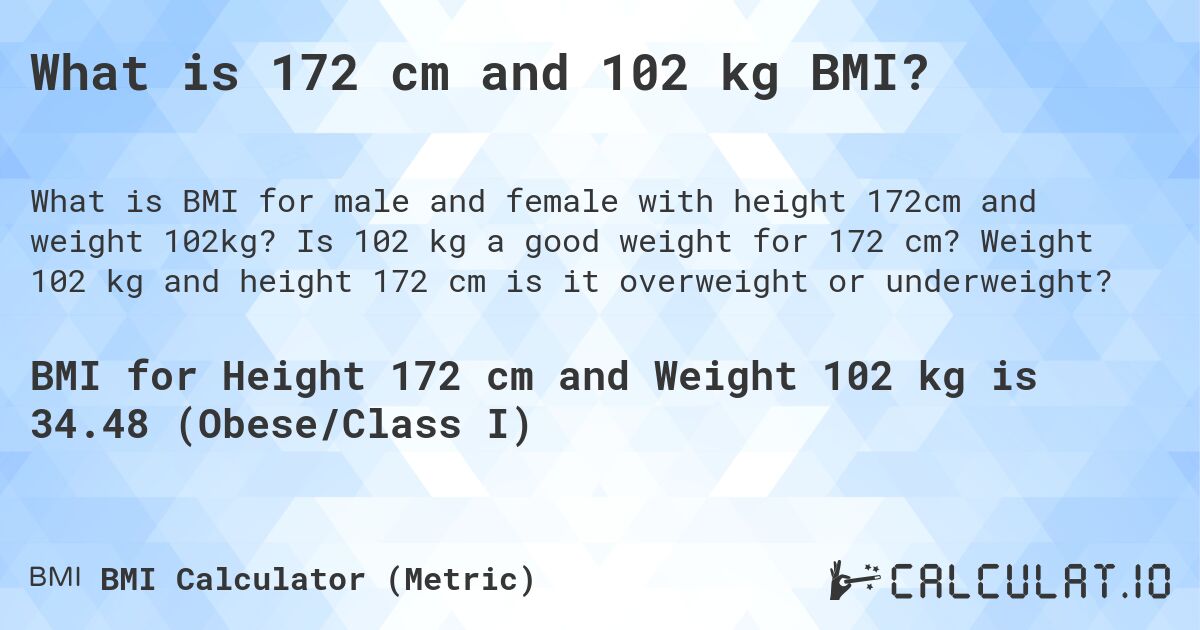 What is 172 cm and 102 kg BMI?. Is 102 kg a good weight for 172 cm? Weight 102 kg and height 172 cm is it overweight or underweight?