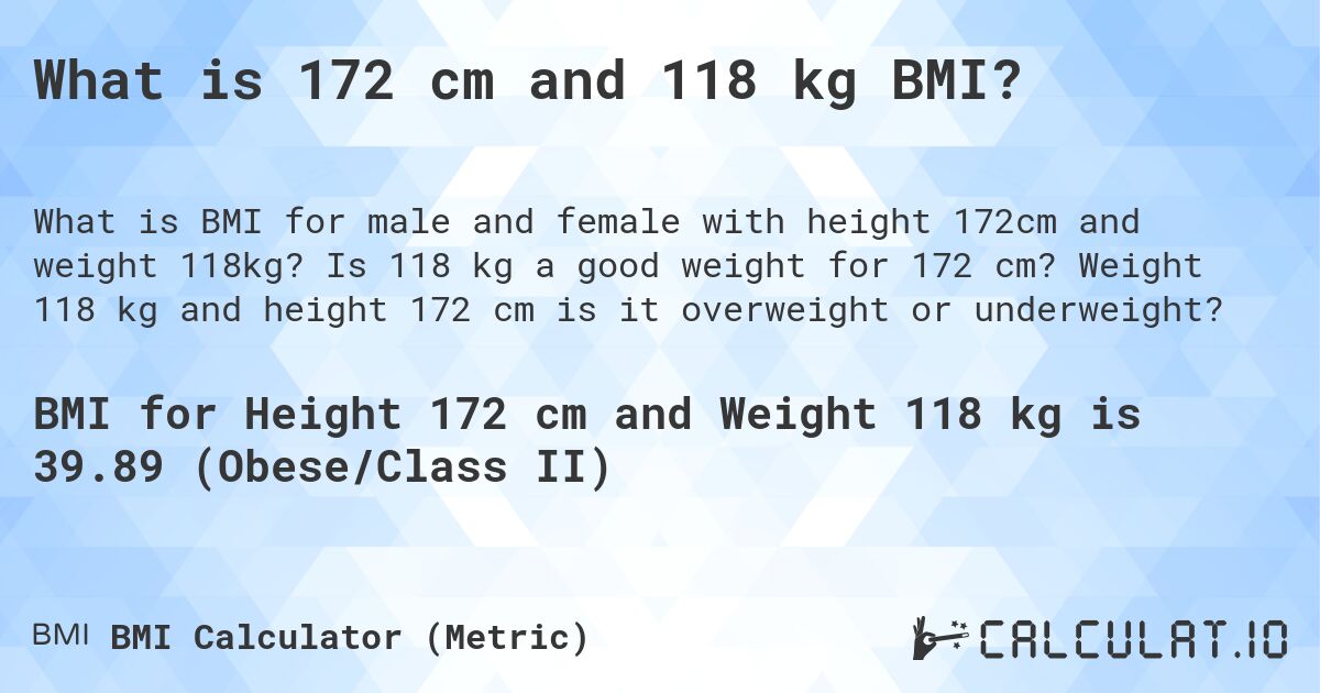 What is 172 cm and 118 kg BMI?. Is 118 kg a good weight for 172 cm? Weight 118 kg and height 172 cm is it overweight or underweight?
