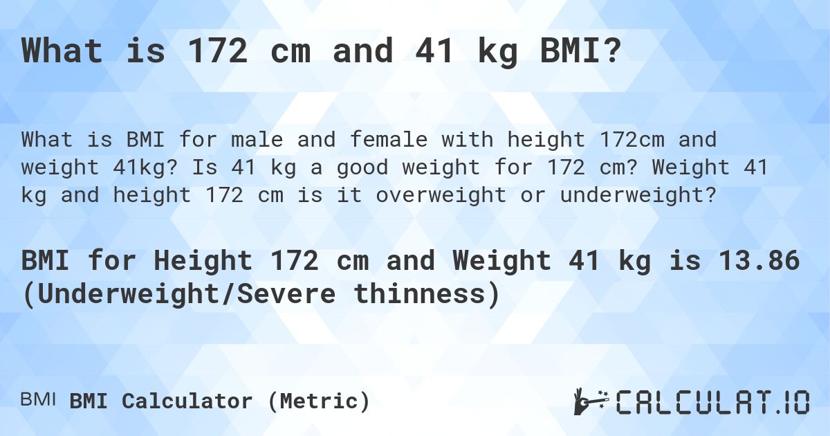What is 172 cm and 41 kg BMI?. Is 41 kg a good weight for 172 cm? Weight 41 kg and height 172 cm is it overweight or underweight?