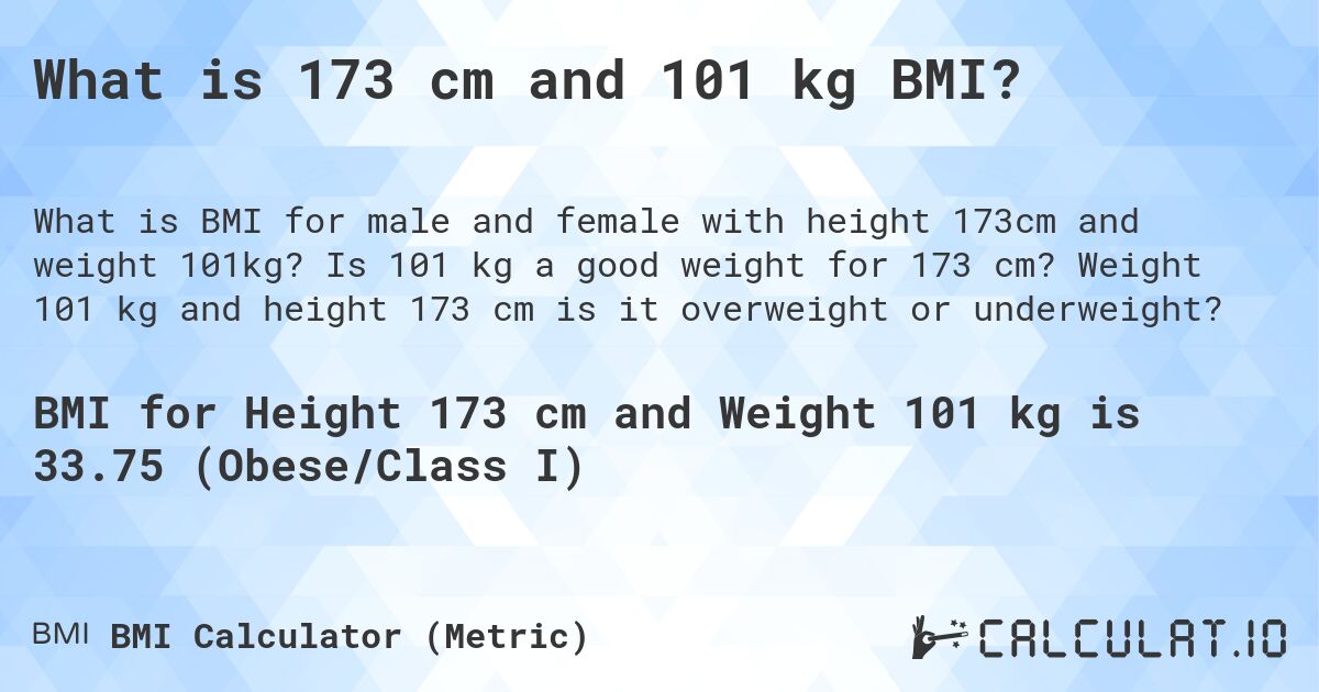 What is 173 cm and 101 kg BMI?. Is 101 kg a good weight for 173 cm? Weight 101 kg and height 173 cm is it overweight or underweight?