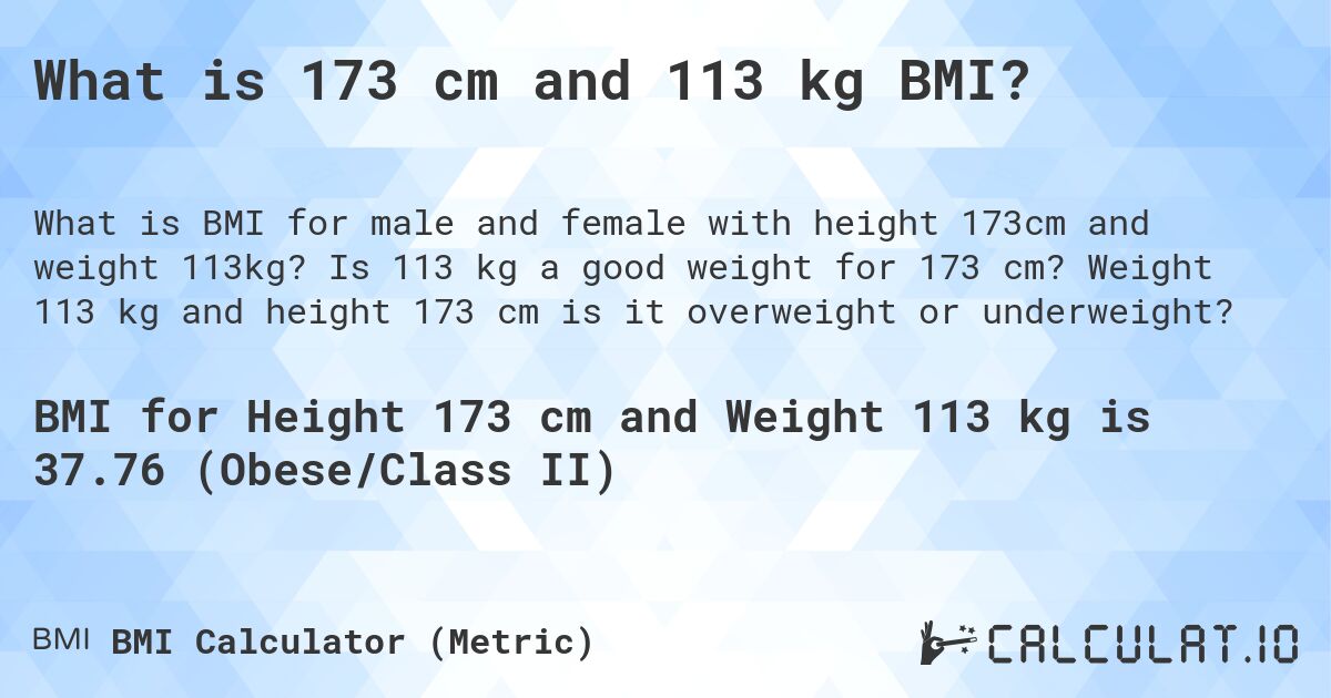 What is 173 cm and 113 kg BMI?. Is 113 kg a good weight for 173 cm? Weight 113 kg and height 173 cm is it overweight or underweight?